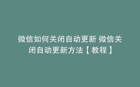 微信如何关闭自动更新 微信关闭自动更新方法【教程】