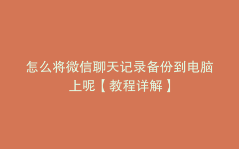 怎么将微信聊天记录备份到电脑上呢【教程详解】