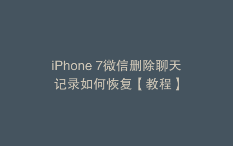 iPhone 7微信删除聊天记录如何恢复【教程】