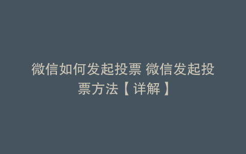 微信如何发起投票 微信发起投票方法【详解】