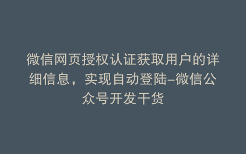 微信网页授权认证获取用户的详细信息，实现自动登陆-微信公众号开发干货