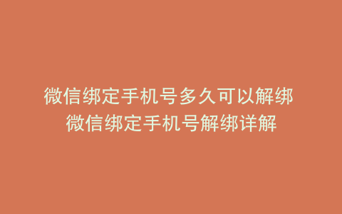 微信绑定手机号多久可以解绑 微信绑定手机号解绑详解