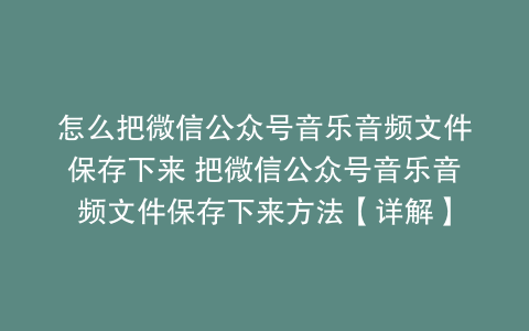 怎么把微信公众号音乐音频文件保存下来 把微信公众号音乐音频文件保存下来方法【详解】