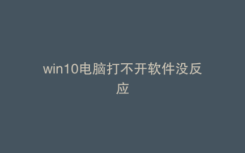 win10电脑打不开软件没反应