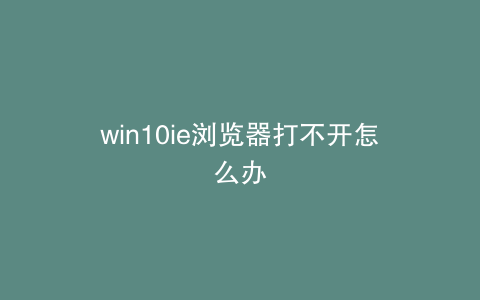 win10ie浏览器打不开怎么办