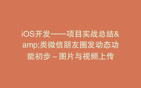iOS开发——项目实战总结&类微信朋友圈发动态功能初步－图片与视频上传