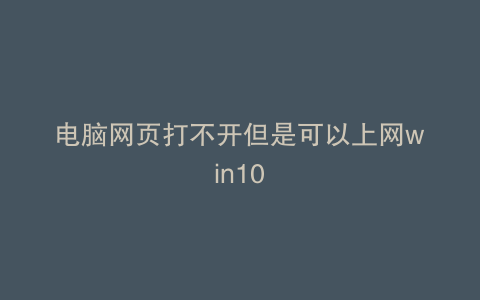 电脑网页打不开但是可以上网win10