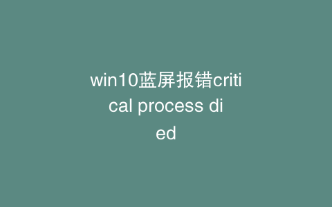win10蓝屏报错critical process died