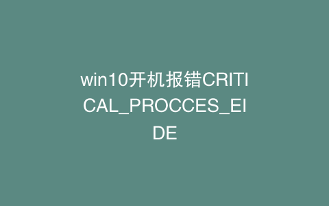 win10开机报错CRITICAL_PROCCES_EIDE