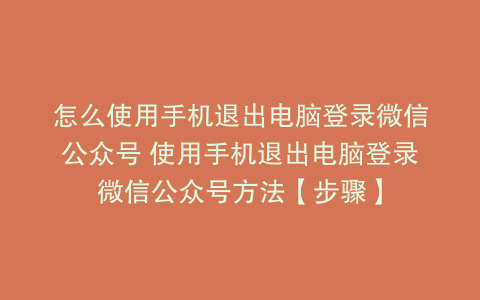 怎么使用手机退出电脑登录微信公众号 使用手机退出电脑登录微信公众号方法【步骤】