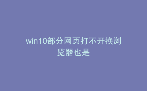 win10部分网页打不开换浏览器也是