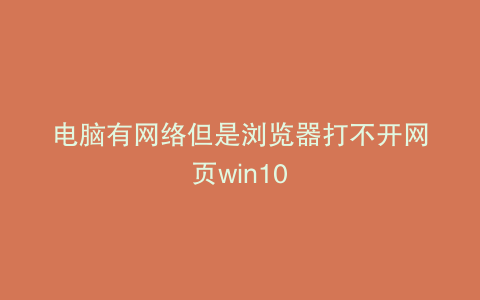 电脑有网络但是浏览器打不开网页win10