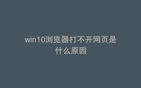 win10浏览器打不开网页是什么原因