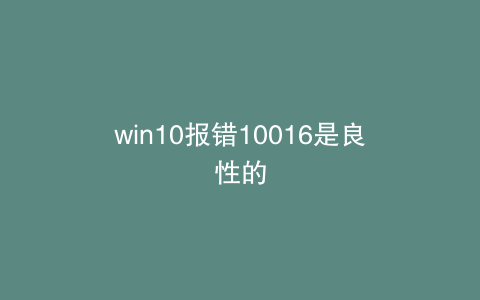 win10报错10016是良性的