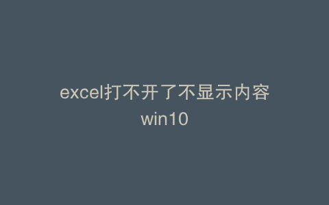 excel打不开了不显示内容win10