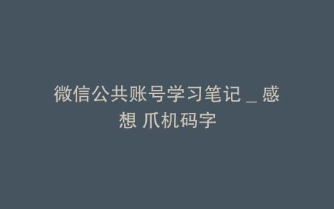 微信公共账号学习笔记 _ 感想 爪机码字