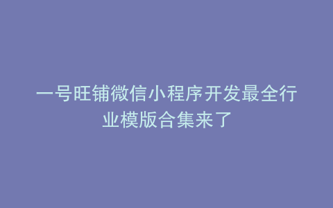 一号旺铺微信小程序开发最全行业模版合集来了