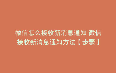 微信怎么接收新消息通知 微信接收新消息通知方法【步骤】
