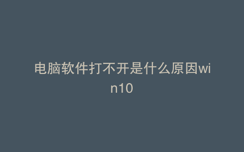 电脑软件打不开是什么原因win10