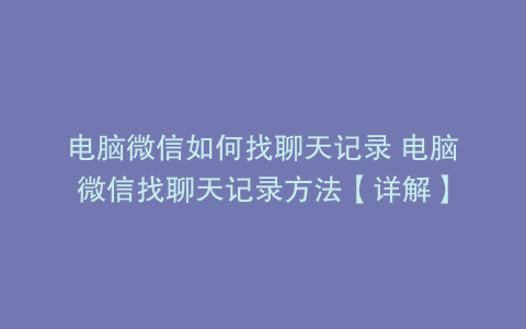 电脑微信如何找聊天记录 电脑微信找聊天记录方法【详解】