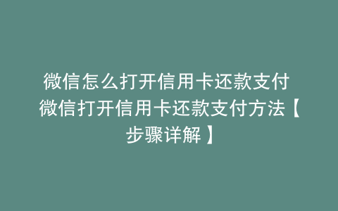 微信怎么打开信用卡还款支付 微信打开信用卡还款支付方法【步骤详解】