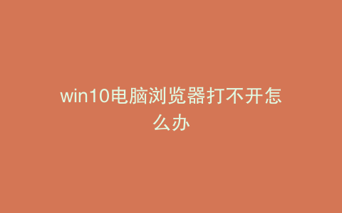 win10电脑浏览器打不开怎么办