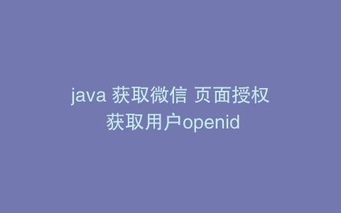 java 获取微信 页面授权 获取用户openid