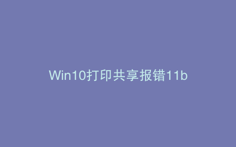 Win10打印共享报错11b