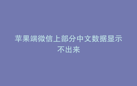 苹果端微信上部分中文数据显示不出来