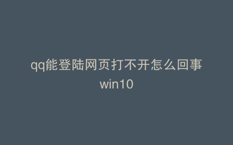 qq能登陆网页打不开怎么回事win10