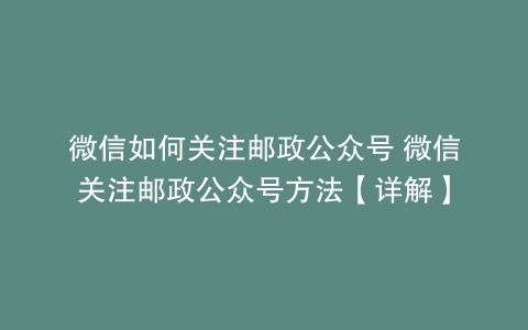 微信如何关注邮政公众号 微信关注邮政公众号方法【详解】