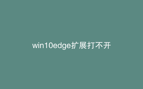 win10edge扩展打不开