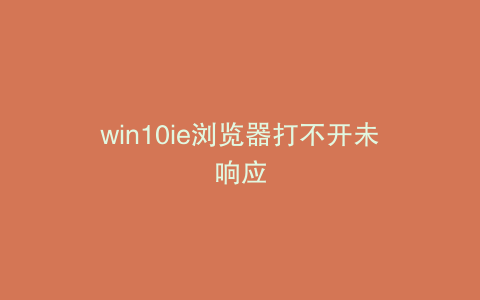win10ie浏览器打不开未响应
