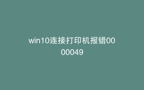 win10连接打印机报错0000049