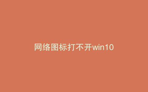 网络图标打不开win10