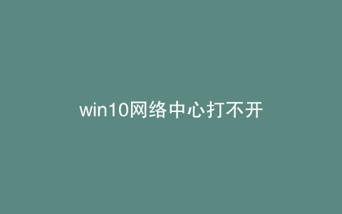 win10网络中心打不开