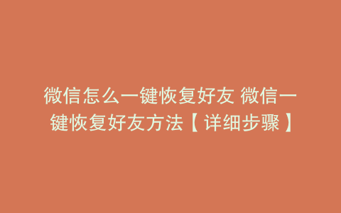 微信怎么一键恢复好友 微信一键恢复好友方法【详细步骤】