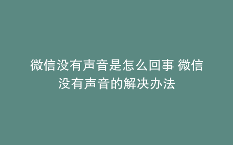 微信没有声音是怎么回事 微信没有声音的解决办法