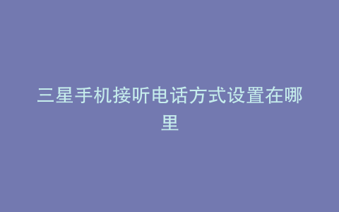 三星手机接听电话方式设置在哪里
