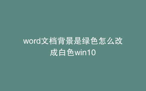 word文档背景是绿色怎么改成白色win10