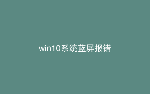 win10系统蓝屏报错