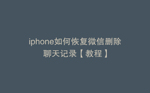 iphone如何恢复微信删除聊天记录【教程】