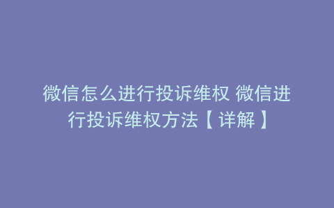 微信怎么进行投诉维权 微信进行投诉维权方法【详解】