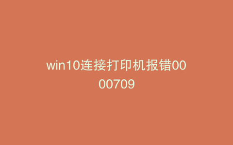 win10连接打印机报错0000709