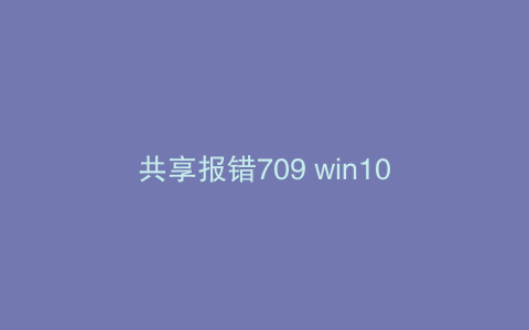 共享报错709 win10