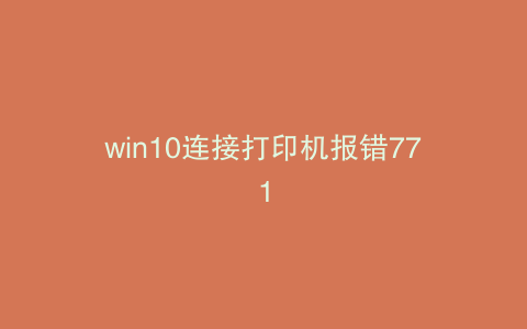 win10连接打印机报错771