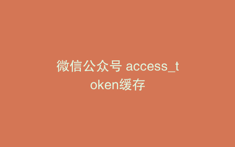 微信公众号 access_token缓存