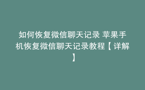 如何恢复微信聊天记录 苹果手机恢复微信聊天记录教程【详解】