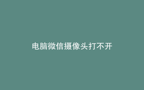 电脑微信摄像头打不开