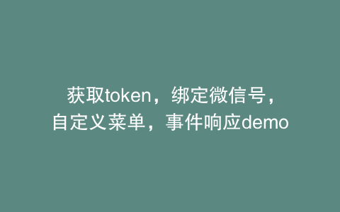 获取token，绑定微信号，自定义菜单，事件响应demo